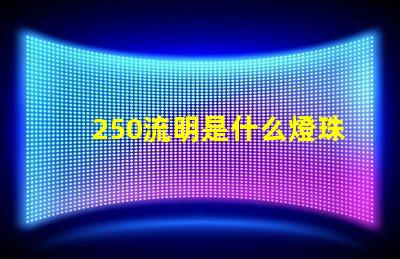 250流明是什么燈珠 飛利浦流明燈珠是什么意思